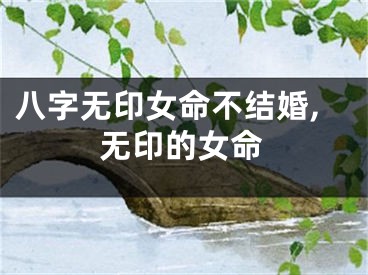 八字无印女命不结婚,无印的女命