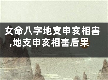 女命八字地支申亥相害,地支申亥相害后果