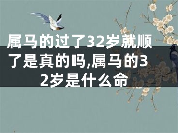 属马的过了32岁就顺了是真的吗,属马的32岁是什么命
