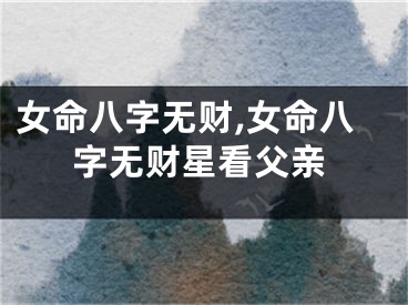 女命八字无财,女命八字无财星看父亲