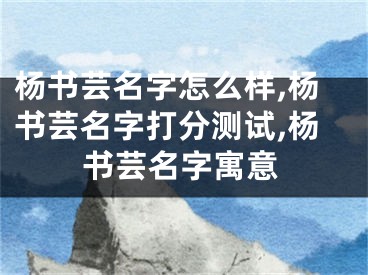 杨书芸名字怎么样,杨书芸名字打分测试,杨书芸名字寓意