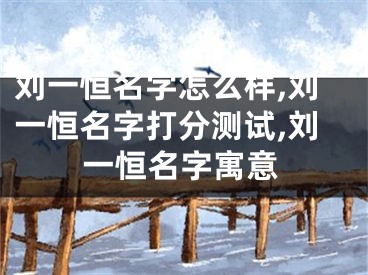 刘一恒名字怎么样,刘一恒名字打分测试,刘一恒名字寓意