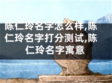 陈仁玲名字怎么样,陈仁玲名字打分测试,陈仁玲名字寓意