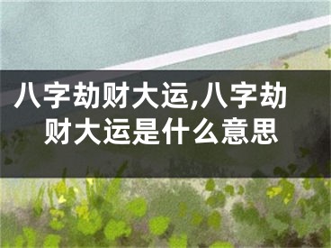 八字劫财大运,八字劫财大运是什么意思