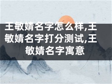 王敏婧名字怎么样,王敏婧名字打分测试,王敏婧名字寓意