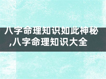 八字命理知识如此神秘,八字命理知识大全