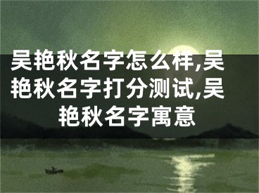 吴艳秋名字怎么样,吴艳秋名字打分测试,吴艳秋名字寓意
