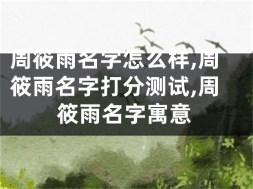 周筱雨名字怎么样,周筱雨名字打分测试,周筱雨名字寓意