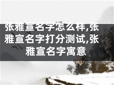 张雅宣名字怎么样,张雅宣名字打分测试,张雅宣名字寓意