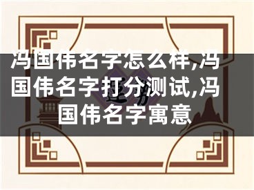 冯国伟名字怎么样,冯国伟名字打分测试,冯国伟名字寓意