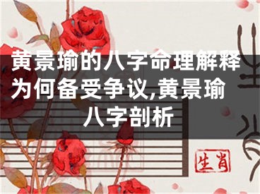 黄景瑜的八字命理解释为何备受争议,黄景瑜八字剖析