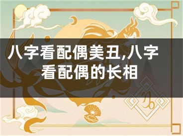 八字看配偶美丑,八字看配偶的长相