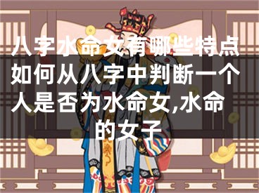八字水命女有哪些特点如何从八字中判断一个人是否为水命女,水命的女子