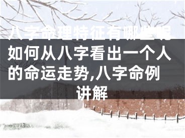 八字命理特征有哪些呢如何从八字看出一个人的命运走势,八字命例讲解