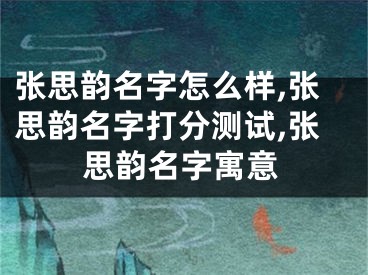 张思韵名字怎么样,张思韵名字打分测试,张思韵名字寓意