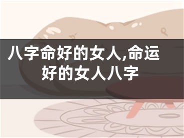 八字命好的女人,命运好的女人八字