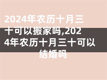 2024年农历十月三十可以搬家吗,2024年农历十月三十可以结婚吗