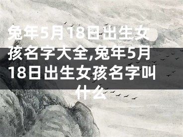 兔年5月18日出生女孩名字大全,兔年5月18日出生女孩名字叫什么