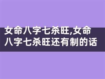 女命八字七杀旺,女命八字七杀旺还有制的话