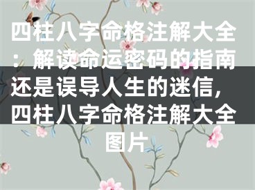 四柱八字命格注解大全：解读命运密码的指南还是误导人生的迷信,四柱八字命格注解大全图片