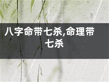 八字命带七杀,命理带七杀