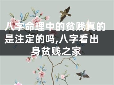 八字命理中的贫贱真的是注定的吗,八字看出身贫贱之家