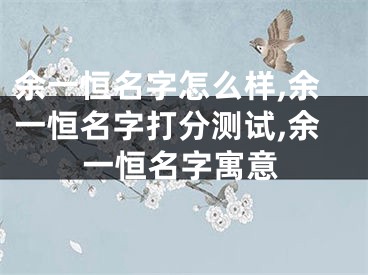 余一恒名字怎么样,余一恒名字打分测试,余一恒名字寓意