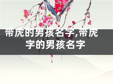 带虎的男孩名字,带虎字的男孩名字