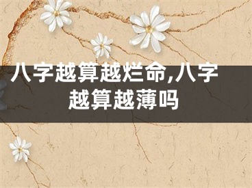 八字越算越烂命,八字越算越薄吗