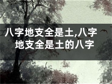 八字地支全是土,八字地支全是土的八字