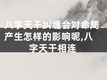 八字天干纠缠会对命局产生怎样的影响呢,八字天干相连