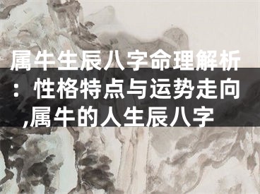属牛生辰八字命理解析:性格特点与运势走向,属牛的人生辰八字