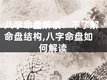 八字命盘解读：不了解命盘结构,八字命盘如何解读