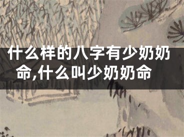 什么样的八字有少奶奶命,什么叫少奶奶命