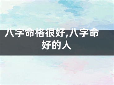 八字命格很好,八字命好的人