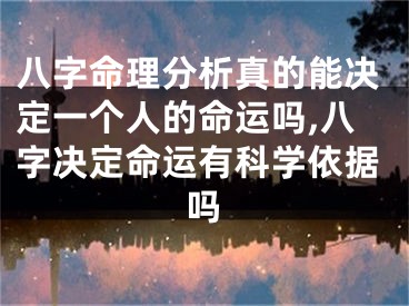 八字命理分析真的能决定一个人的命运吗,八字决定命运有科学依据吗