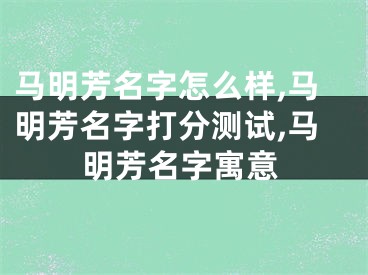 马明芳名字怎么样,马明芳名字打分测试,马明芳名字寓意