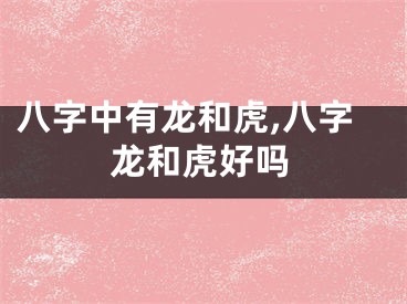 八字中有龙和虎,八字龙和虎好吗