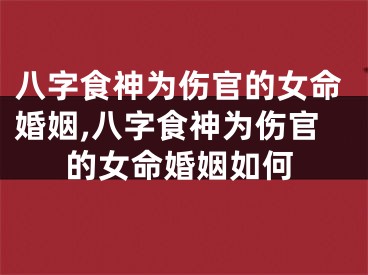 八字食神为伤官的女命婚姻,八字食神为伤官的女命婚姻如何
