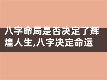 八字命局是否决定了辉煌人生,八字决定命运