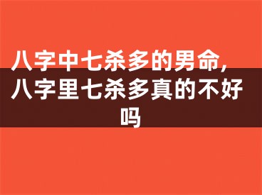 八字中七杀多的男命,八字里七杀多真的不好吗