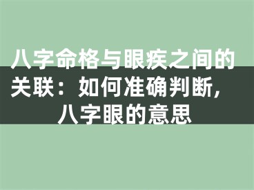 八字命格与眼疾之间的关联：如何准确判断,八字眼的意思