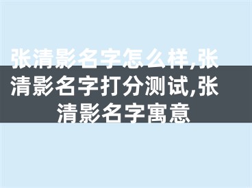 张清影名字怎么样,张清影名字打分测试,张清影名字寓意