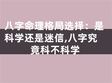 八字命理格局选择：是科学还是迷信,八字究竟科不科学