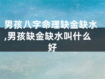 男孩八字命理缺金缺水,男孩缺金缺水叫什么好