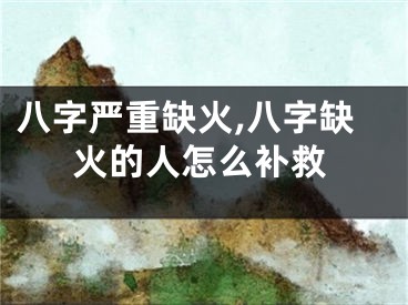 八字严重缺火,八字缺火的人怎么补救