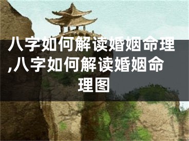 八字如何解读婚姻命理,八字如何解读婚姻命理图