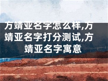 方靖亚名字怎么样,方靖亚名字打分测试,方靖亚名字寓意