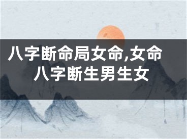 八字断命局女命,女命八字断生男生女