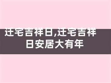 迁宅吉祥日,迁宅吉祥日安居大有年